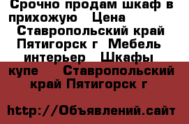 Срочно продам шкаф в прихожую › Цена ­ 15 000 - Ставропольский край, Пятигорск г. Мебель, интерьер » Шкафы, купе   . Ставропольский край,Пятигорск г.